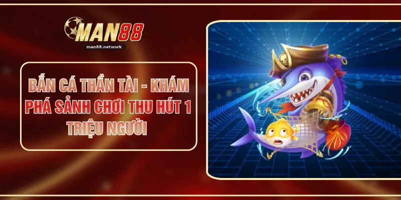 Bắn Cá Thần Tài - Khám Phá Sảnh Chơi Thu Hút 1 Triệu Người