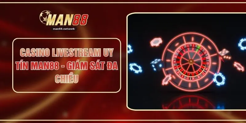 Casino Livestream Uy Tín MAN88 - Giám Sát Đa Chiều
