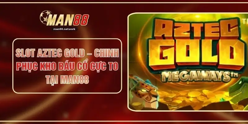 Slot Aztec Gold – Chinh Phục Kho Báu Cổ Cực To Tại MAN88