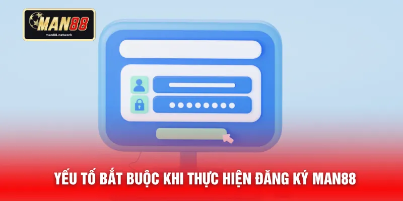 Yếu tố bắt buộc khi thực hiện đăng ký MAN88