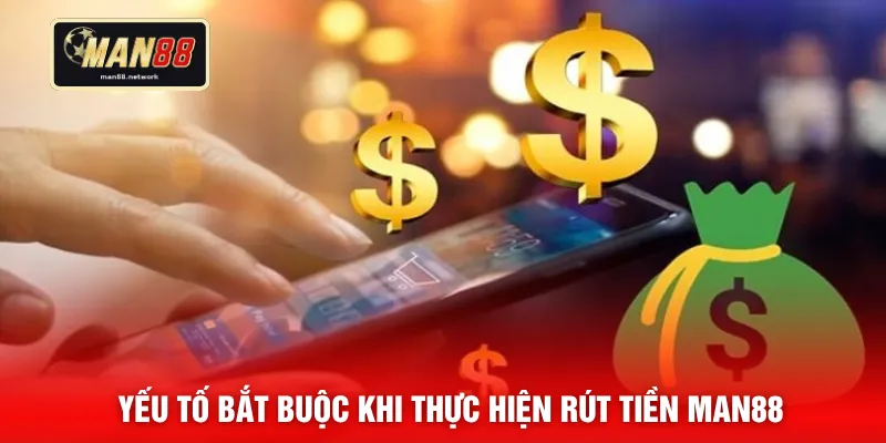 Yếu tố bắt buộc khi thực hiện rút tiền MAN88